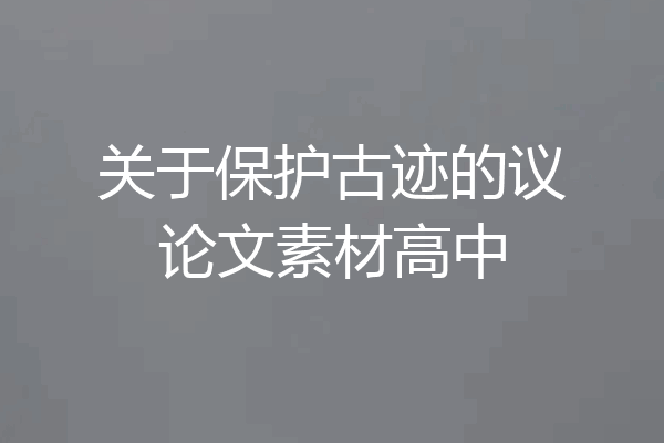关于保护古迹的议论文素材高中
