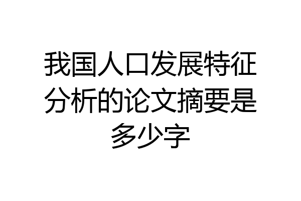 我国人口发展特征分析的论文摘要是多少字