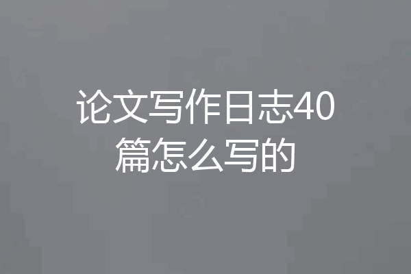 论文写作日志40篇怎么写的