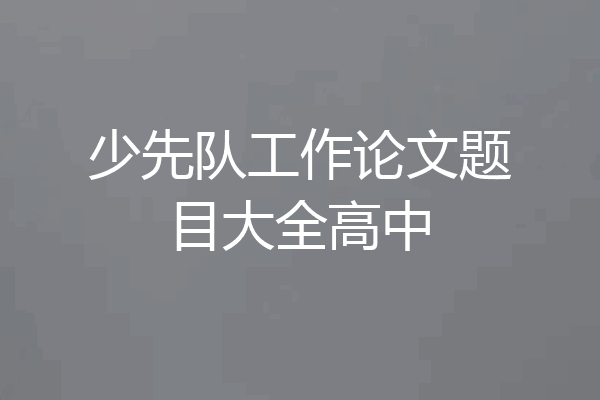 少先队工作论文题目大全高中