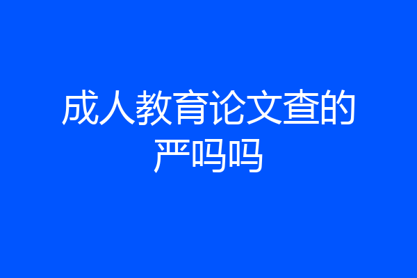 成人教育论文查的严吗吗