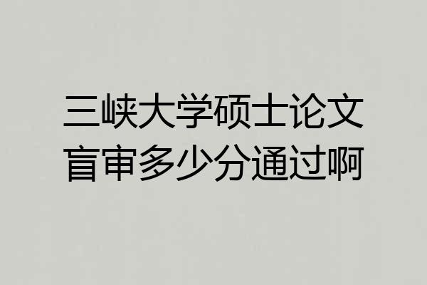 三峡大学硕士论文盲审多少分通过啊