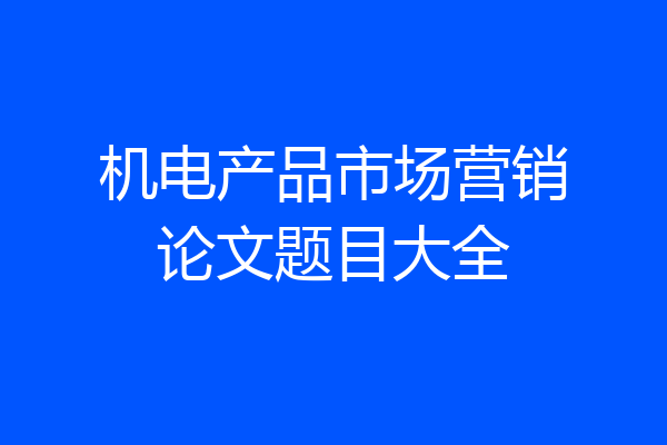 机电产品市场营销论文题目大全