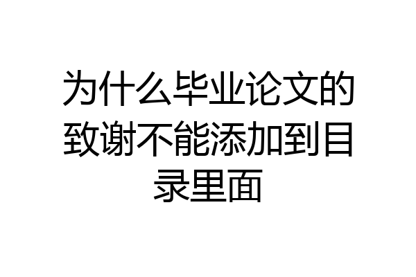 为什么毕业论文的致谢不能添加到目录里面