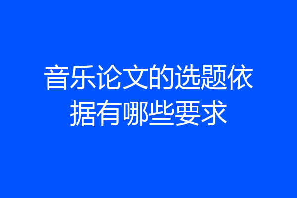 音乐论文的选题依据有哪些要求