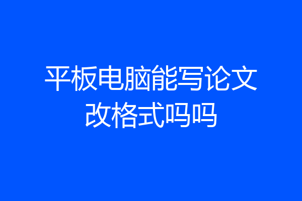 平板电脑能写论文改格式吗吗