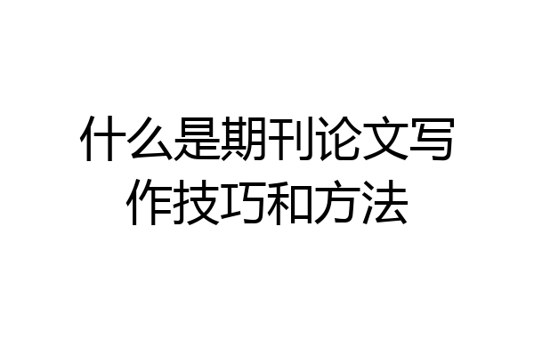 什么是期刊论文写作技巧和方法
