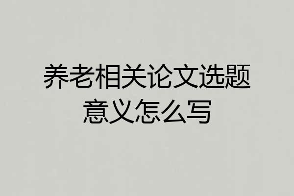 养老相关论文选题意义怎么写