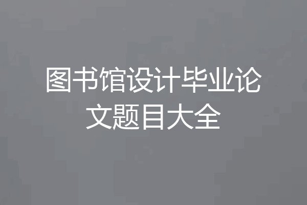 图书馆设计毕业论文题目大全