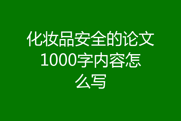 化妆品安全的论文1000字内容怎么写