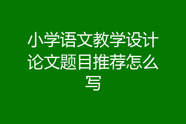 小学语文教学设计论文题目推荐怎么写