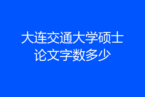 大连交通大学硕士论文字数多少