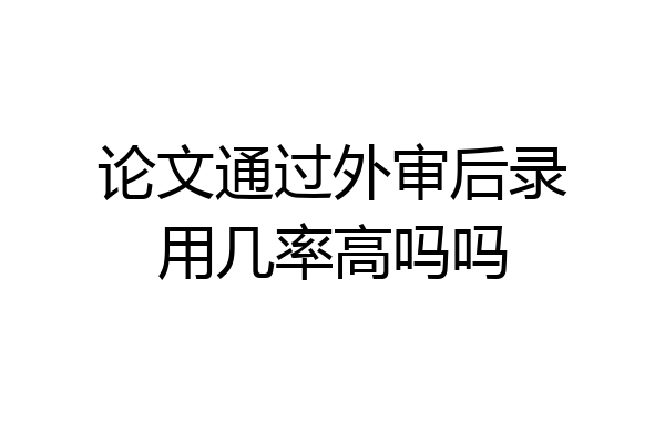 论文通过外审后录用几率高吗吗