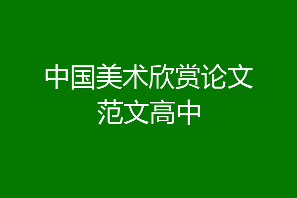 中国美术欣赏论文范文高中