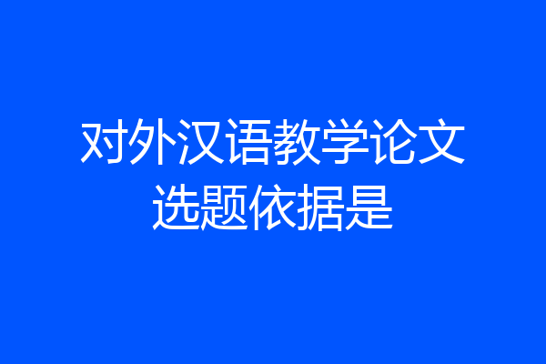 对外汉语教学论文选题依据是