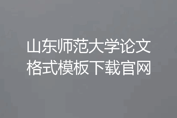 山东师范大学论文格式模板下载官网