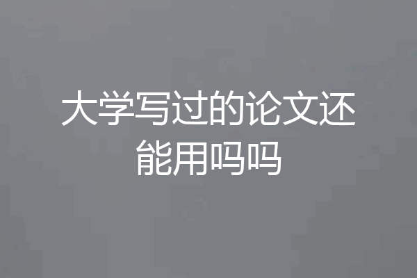 大学写过的论文还能用吗吗
