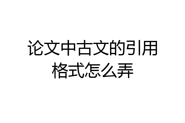 论文中古文的引用格式怎么弄