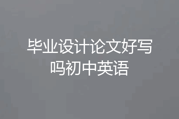 毕业设计论文好写吗初中英语