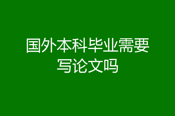 国外本科毕业需要写论文吗