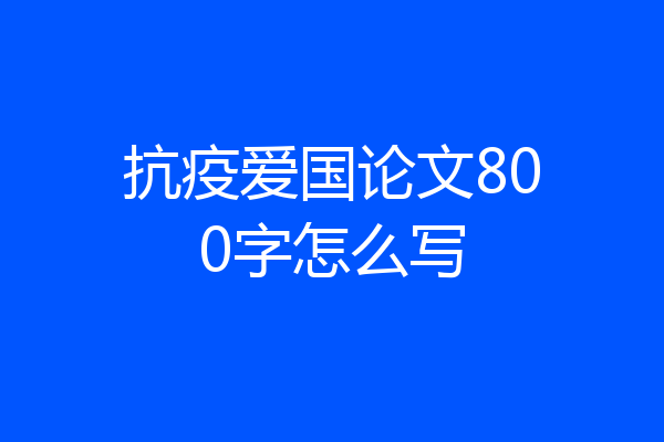 抗疫爱国论文800字怎么写