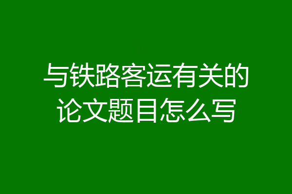与铁路客运有关的论文题目怎么写
