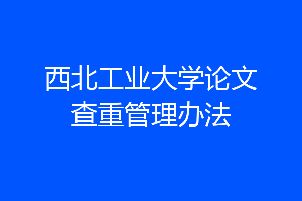 西北工业大学论文查重管理办法