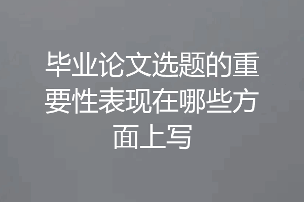 毕业论文选题的重要性表现在哪些方面上写