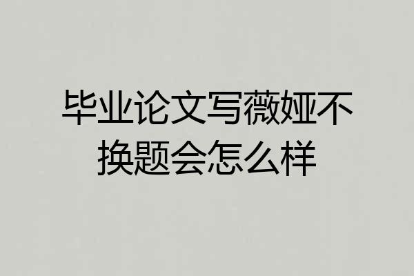 毕业论文写薇娅不换题会怎么样