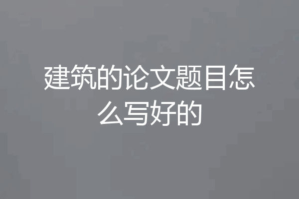 建筑的论文题目怎么写好的