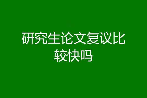 研究生论文复议比较快吗