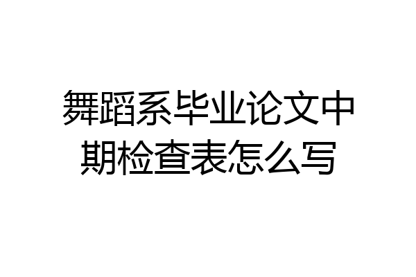 舞蹈系毕业论文中期检查表怎么写