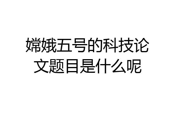 嫦娥五号的科技论文题目是什么呢