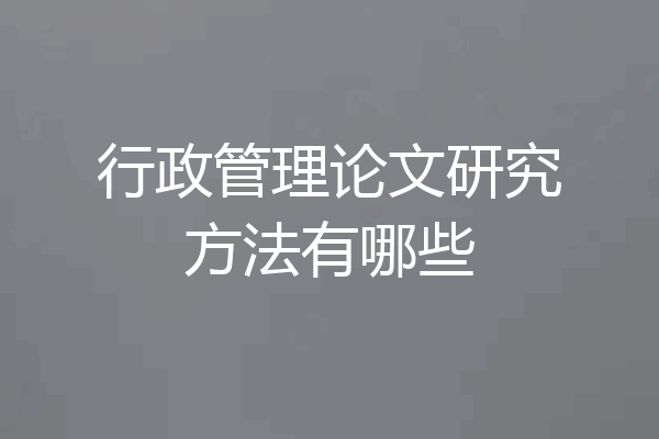 行政管理论文研究方法有哪些