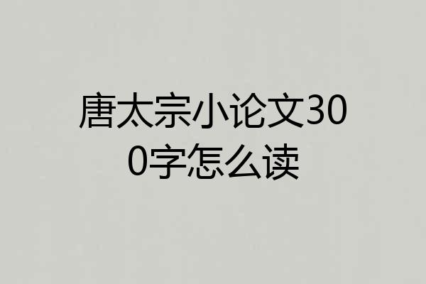 唐太宗小论文300字怎么读