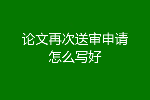 论文再次送审申请怎么写好