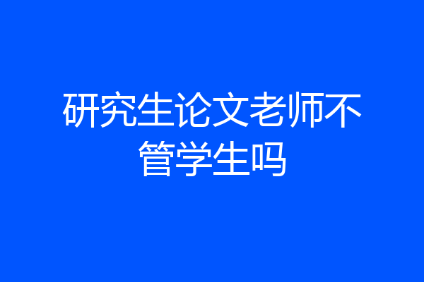 研究生论文老师不管学生吗