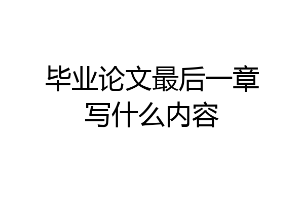 毕业论文最后一章写什么内容