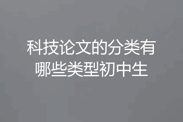 科技论文的分类有哪些类型初中生