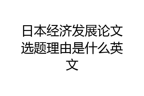 日本经济发展论文选题理由是什么英文