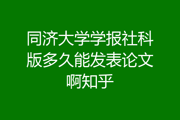 同济大学学报社科版多久能发表论文啊知乎