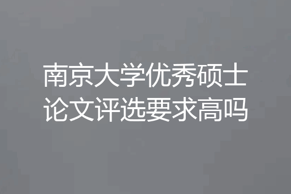 南京大学优秀硕士论文评选要求高吗