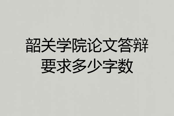 韶关学院论文答辩要求多少字数