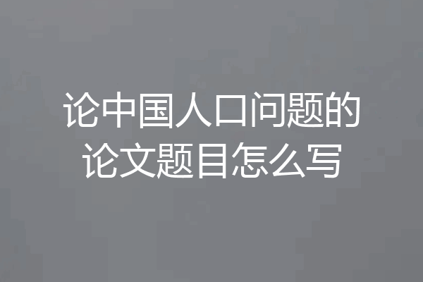 论中国人口问题的论文题目怎么写