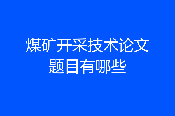煤矿开采技术论文题目有哪些