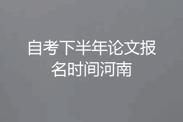 自考下半年论文报名时间河南