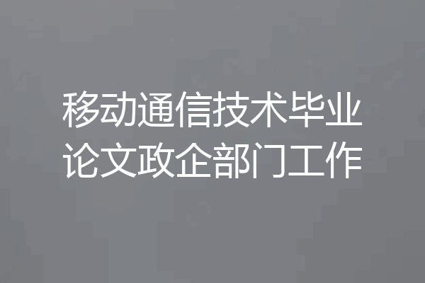 移动通信技术毕业论文政企部门工作
