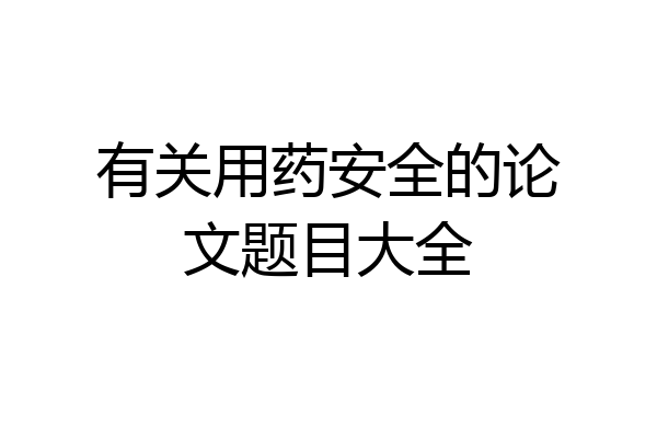 有关用药安全的论文题目大全