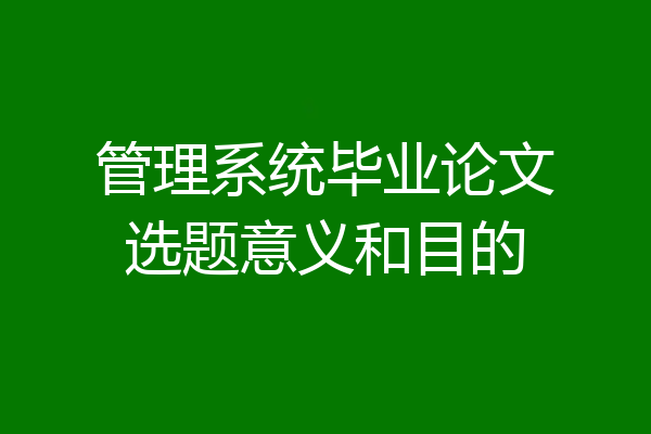 管理系统毕业论文选题意义和目的