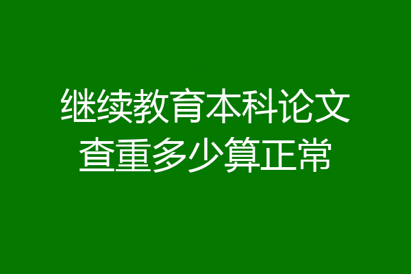 继续教育本科论文查重多少算正常